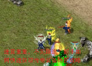 迷雾重重，不见路途？新手如何快速获取传奇装备地图攻略