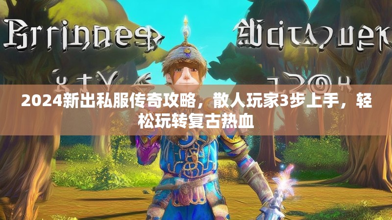 2024新出私服传奇攻略，散人玩家3步上手，轻松玩转复古热血