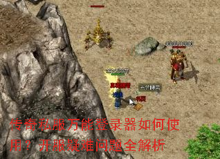 传奇私服万能登录器如何使用？开服疑难问题全解析