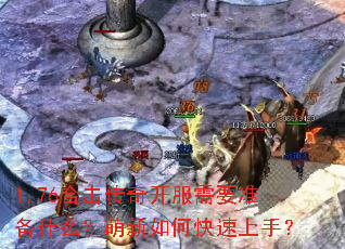 1.76合击传奇开服需要准备什么？萌新如何快速上手？