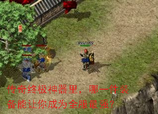 传奇终极神器里，哪一件装备能让你成为全服最强？