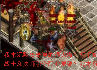 我本沉默传奇真的很火爆？新手如何快速提升等级？我本沉默传奇真的很火爆？战士和法师哪个职业更强？我本沉默传奇真的很火爆？有哪些必做的日常任务？