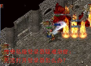 传奇私服登录器疑难杂症：无法打开登录器怎么办？