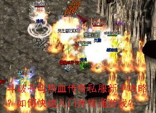 斗破苍穹热血传奇私服新手攻略？如何快速入门并精通游戏？