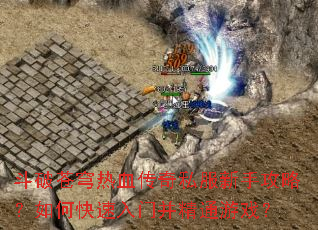 斗破苍穹热血传奇私服新手攻略？如何快速入门并精通游戏？