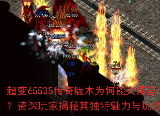 超变65535传奇版本为何能火爆至今？资深玩家揭秘其独特魅力与玩法精髓
