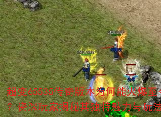 超变65535传奇版本为何能火爆至今？资深玩家揭秘其独特魅力与玩法精髓