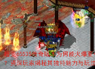 超变65535传奇版本为何能火爆至今？资深玩家揭秘其独特魅力与玩法精髓