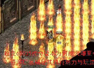 超变65535传奇版本为何能火爆至今？资深玩家揭秘其独特魅力与玩法精髓