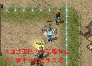 铁血武工队传奇私服怎么玩？新手快速上手攻略