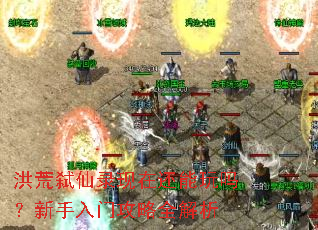 洪荒弑仙录现在还能玩吗？新手入门攻略全解析