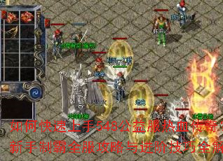 如何快速上手548公益服热血传奇？新手制霸全服攻略与进阶技巧全解析