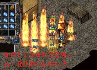 如何打造传奇私服最强装备？秘技助你称霸沙场