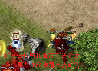 80合击传奇私服高手进阶之路：哪些攻略难题急需解答？