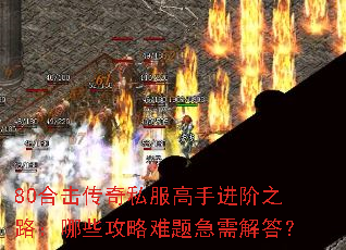 80合击传奇私服高手进阶之路：哪些攻略难题急需解答？
