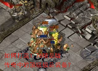 如何打造1.76精品版传奇中的顶级极品装备？