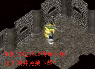 如何快速获取传奇私服服务端并免费下载？