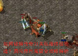 如何破解传奇31关私服终极密道？勇闯赤月魔窟全攻略解析