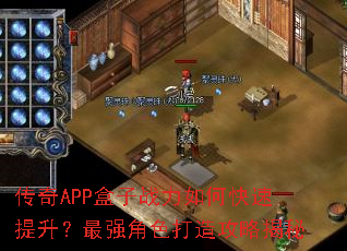 传奇APP盒子战力如何快速提升？最强角色打造攻略揭秘