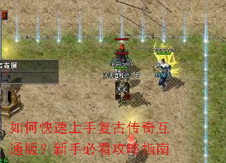 如何快速上手复古传奇互通版？新手必看攻略指南