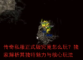 传奇私服正式版究竟怎么玩？独家解析其独特魅力与核心玩法