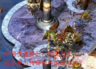 如何快速提升1.80火龙大极品复古传奇角色的战斗力？