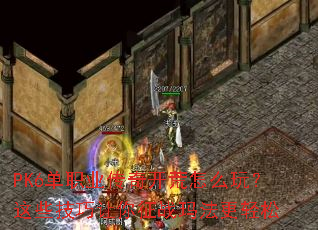 PK6单职业传奇开荒怎么玩？这些技巧让你征战玛法更轻松