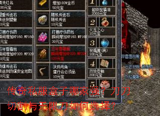 传奇私服盒子哪家强？刀刀切割与无限刀如何选择？