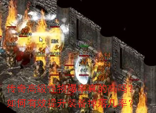 传奇高级怪物爆率真的高吗？如何有效提升装备掉落几率？