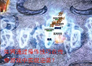 如何通过操作技巧在传奇游戏中实现逆袭？