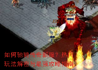 如何驰骋传奇新服？热门玩法解密与最强攻略指南