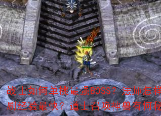 战士如何单挑最强BOSS？法师怎样群刷经验最快？道士召唤神兽有何秘诀？