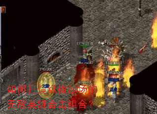 如何打造纵横沙场的无敌英雄合击组合？