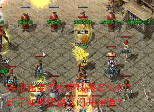 韩服超变态传奇私服怎么玩？新手如何快速入门并精通？