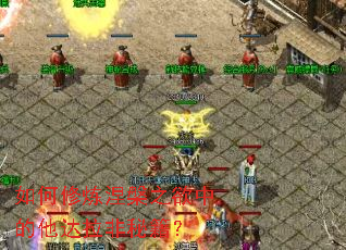 如何修炼涅槃之欲中的他达拉非秘籍？