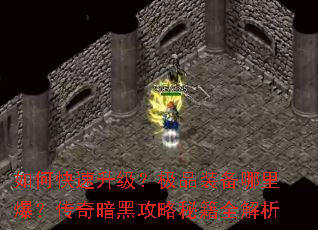 如何快速升级？极品装备哪里爆？传奇暗黑攻略秘籍全解析