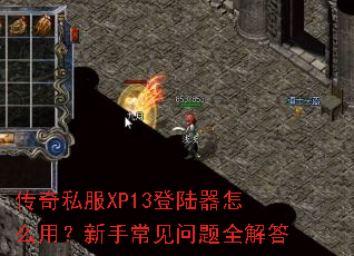 传奇私服XP13登陆器怎么用？新手常见问题全解答