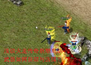 浅谈火龙传奇后期高端武器如何获取与选择？