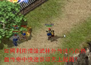 如何利用情缘武林外传技巧在热血传奇中快速获取无上秘籍？