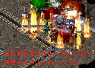 如何利用情缘武林外传技巧在热血传奇中快速获取无上秘籍？