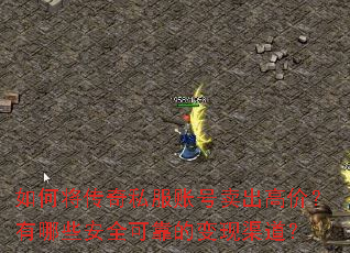如何将传奇私服账号卖出高价？有哪些安全可靠的变现渠道？