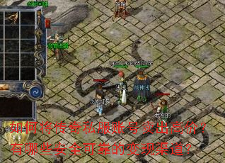 如何将传奇私服账号卖出高价？有哪些安全可靠的变现渠道？