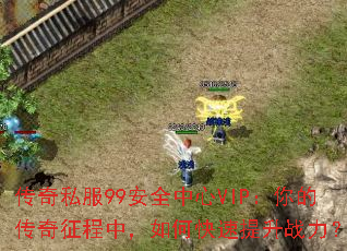 传奇私服99安全中心VIP：你的传奇征程中，如何快速提升战力？