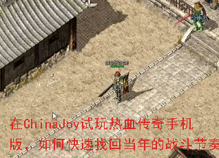 在ChinaJoy试玩热血传奇手机版,如何快速找回当年的战斗节奏? 在ChinaJoy试玩热血传奇手机版,如何快速找回当年的战斗节奏?