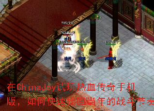 在ChinaJoy试玩热血传奇手机版,如何快速找回当年的战斗节奏? 在ChinaJoy试玩热血传奇手机版,如何快速找回当年的战斗节奏?