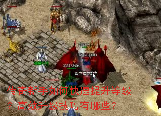 传奇新手如何快速提升等级？高效升级技巧有哪些？
