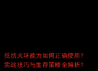 抵抗火环能力如何正确使用？实战技巧与生存策略全解析？