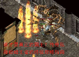 谁才是真正的霸主？传奇私服巅峰王者的终极攻略指南