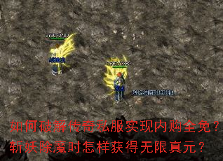 如何破解传奇私服实现内购全免？斩妖除魔时怎样获得无限真元？