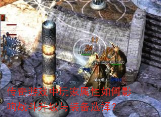 传奇游戏中玩家属性如何影响战斗升级与装备选择？